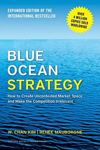 Blue Ocean Strategy, Expanded Edition: How to Create Uncontested Market Space and Make the Competition Irrelevant