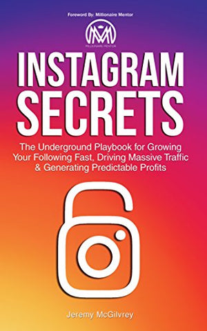 Follow the Author  Jeremy McGilvrey + Follow  Instagram Secrets: The Underground Playbook for Growing Your Following Fast, Driving Massive Traffic & Generating Predictable Profits