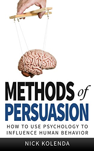 Methods of Persuasion: How to Use Psychology to Influence Human Behavior