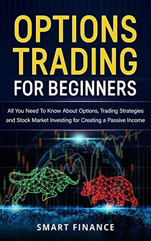 Options Trading for Beginners: All You Need to Know About Options, Trading Strategies and Stock Market investing for Creating a Passive Income